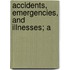 Accidents, Emergencies, And Illnesses; A