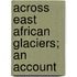 Across East African Glaciers; An Account