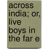 Across India; Or, Live Boys In The Far E door Professor Oliver Optic