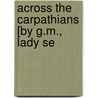 Across The Carpathians [By G.M., Lady Se door Georgina Mary Sebright