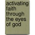 Activating Faith Through The Eyes Of God