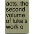 Acts, The Second Volume Of Luke's Work O