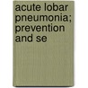 Acute Lobar Pneumonia; Prevention And Se door Oswald Theodore Avery