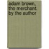 Adam Brown, The Merchant. By The Author