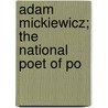 Adam Mickiewicz; The National Poet Of Po door Monica Mary Gardner