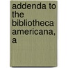 Addenda To The Bibliotheca Americana, A by Roorbach