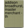 Addison Broadhurst, Master Merchant - Th by Edward Mott Woolley