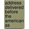 Address Delivered Before The American As by Frederick Augustus Porter Barnard