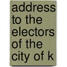 Address To The Electors Of The City Of K by John Alexander MacDonald