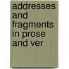 Addresses And Fragments In Prose And Ver by James Sager Norton