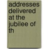 Addresses Delivered At The Jubilee Of Th by R.W. Browder