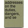 Addresses On The Duties, Dangers, And Se by Henry T. Eddy