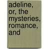 Adeline, Or, The Mysteries, Romance, And by Osborn W. Trenery Heighway