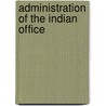 Administration Of The Indian Office by Institute Of Public Administration