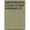Administrative County Of Kent Endowed Ch by Great Britain. Education