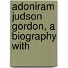 Adoniram Judson Gordon, A Biography With by Ernest B. Gordon