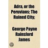 Adra, Or The Peruvians; The Ruined City; by George Payne Rainsford James