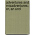 Adventures And Misadventures; Or, An Und