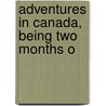 Adventures In Canada, Being Two Months O by Unknown