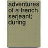 Adventures Of A French Serjeant; During door Charles Og] [Barbaroux