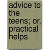 Advice To The Teens; Or, Practical Helps by Isaac Taylor