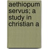 Aethiopum Servus; A Study In Christian A by Maude Dominica Petre