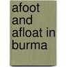 Afoot And Afloat In Burma door Alfred Henry Williams