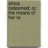 Africa Redeemed; Or, The Means Of Her Re