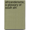 Africanderisms; A Glossary Of South Afri by Charles Pettman