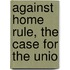 Against Home Rule, The Case For The Unio