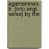 Agamemnon, Tr. [Into Engl. Verse] By The