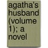 Agatha's Husband (Volume 1); A Novel