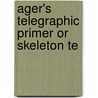 Ager's Telegraphic Primer Or Skeleton Te by George Ager