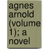 Agnes Arnold (Volume 1); A Novel