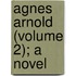 Agnes Arnold (Volume 2); A Novel