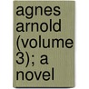 Agnes Arnold (Volume 3); A Novel door William Bernard Maccabe