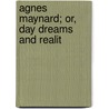 Agnes Maynard; Or, Day Dreams And Realit by Agnes Maynard
