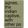 Agnes, The Indian Captive, With Other Po door Rev John Mitford