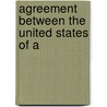 Agreement Between The United States Of A by United States. State