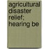 Agricultural Disaster Relief; Hearing Be