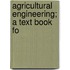 Agricultural Engineering; A Text Book Fo