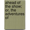 Ahead Of The Show; Or, The Adventures Of by Fred Thorpe