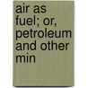 Air As Fuel; Or, Petroleum And Other Min by Owen Charles Dalhousie Ross