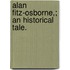 Alan Fitz-Osborne,; An Historical Tale.