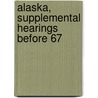 Alaska, Supplemental Hearings Before 67 by United States. Congress. Committee