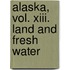 Alaska, Vol. Xiii. Land And Fresh Water