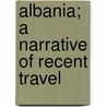 Albania; A Narrative Of Recent Travel door Edward Frederick Knight