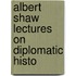 Albert Shaw Lectures On Diplomatic Histo