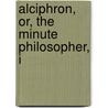 Alciphron, Or, The Minute Philosopher, I by George Berkeley