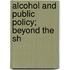 Alcohol And Public Policy; Beyond The Sh